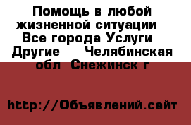 Помощь в любой жизненной ситуации - Все города Услуги » Другие   . Челябинская обл.,Снежинск г.